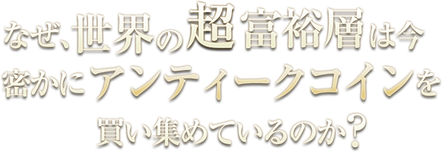 なぜ、世界の超富裕層は今密かにアンティークコインを買い集めているのか？