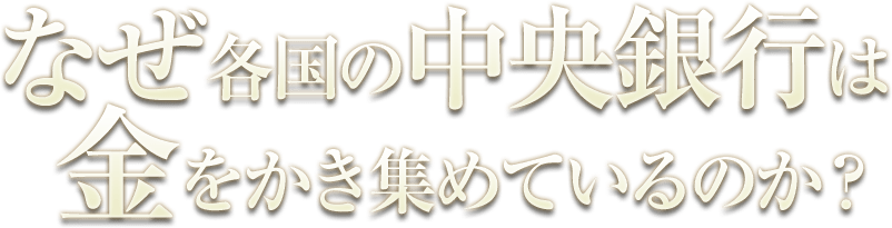 なぜ、各国の中央銀行は金をかき集めているのか?