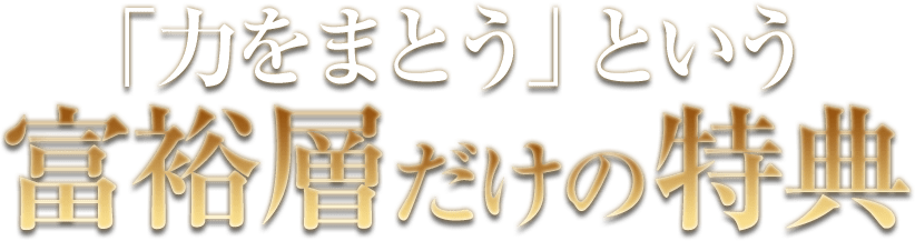 「力をまとう」という富裕層だけの特典